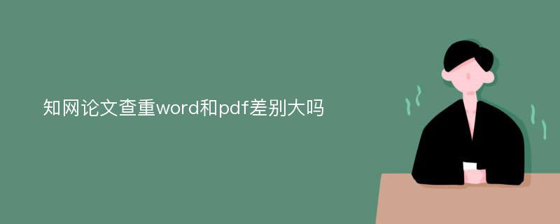 知网论文查重word和pdf差别大吗