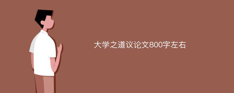 大学之道议论文800字左右