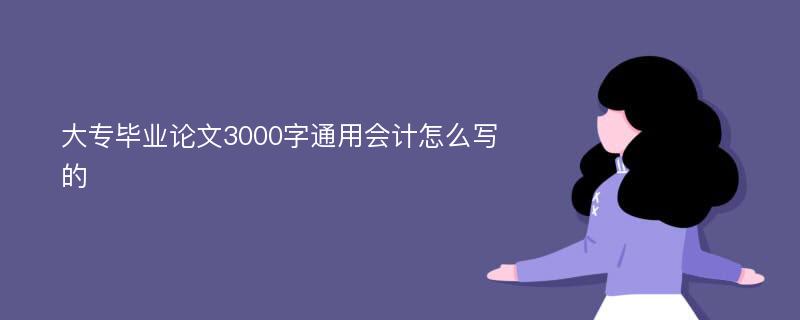 大专毕业论文3000字通用会计怎么写的