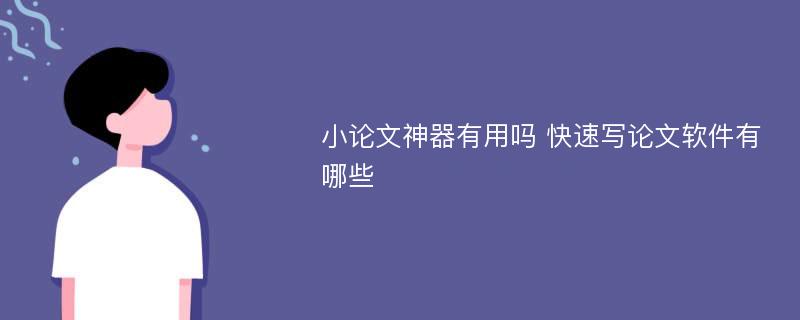 小论文神器有用吗 快速写论文软件有哪些