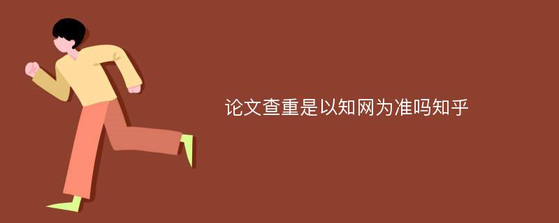 论文查重是以知网为准吗知乎