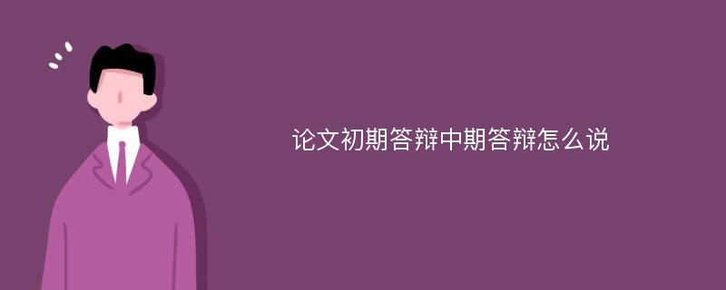 论文初期答辩中期答辩怎么说