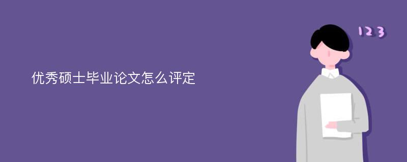 优秀硕士毕业论文怎么评定