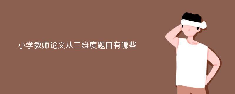 小学教师论文从三维度题目有哪些