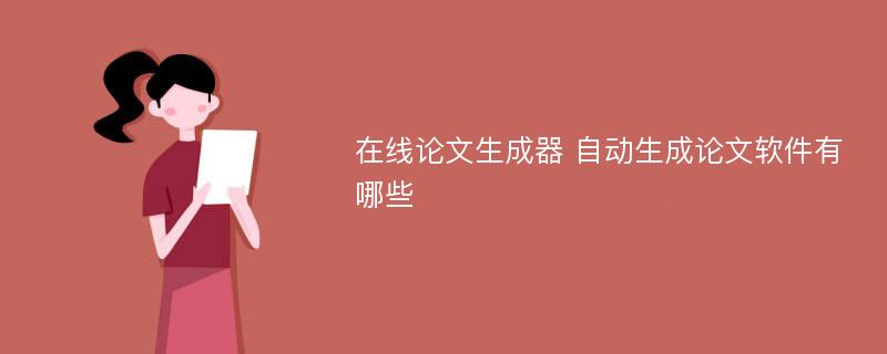 在线论文生成器 自动生成论文软件有哪些