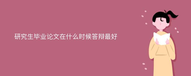 研究生毕业论文在什么时候答辩最好