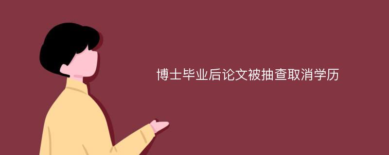 博士毕业后论文被抽查取消学历