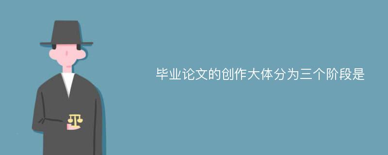 毕业论文的创作大体分为三个阶段是