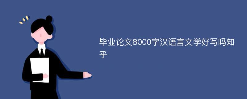 毕业论文8000字汉语言文学好写吗知乎