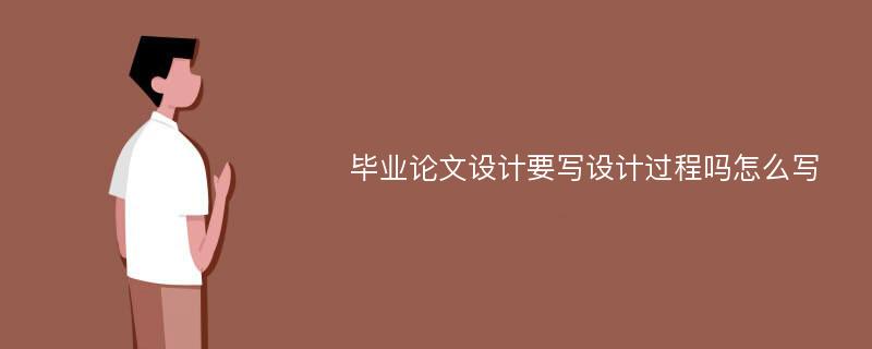 毕业论文设计要写设计过程吗怎么写