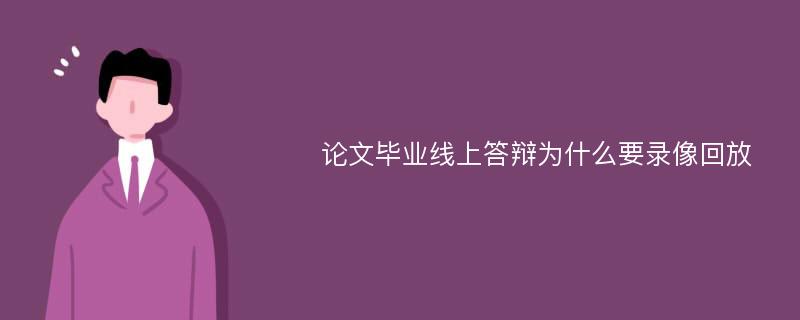 论文毕业线上答辩为什么要录像回放