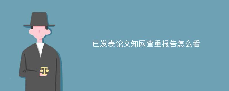 已发表论文知网查重报告怎么看