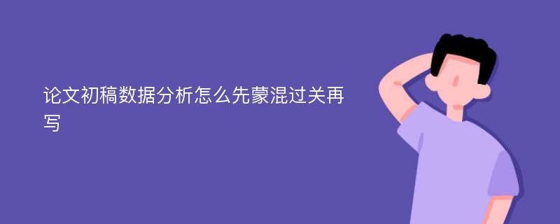 论文初稿数据分析怎么先蒙混过关再写