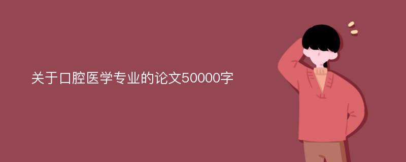 关于口腔医学专业的论文50000字