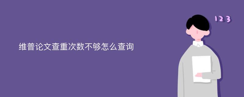 维普论文查重次数不够怎么查询