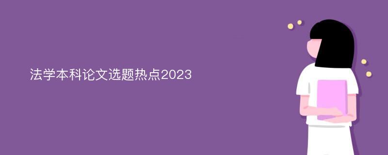 法学本科论文选题热点2023