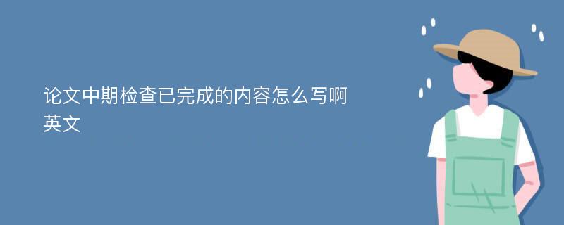 论文中期检查已完成的内容怎么写啊英文