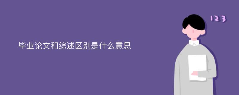 毕业论文和综述区别是什么意思