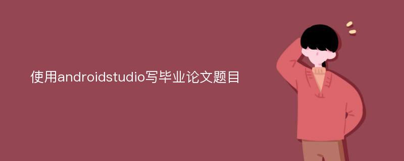 使用androidstudio写毕业论文题目