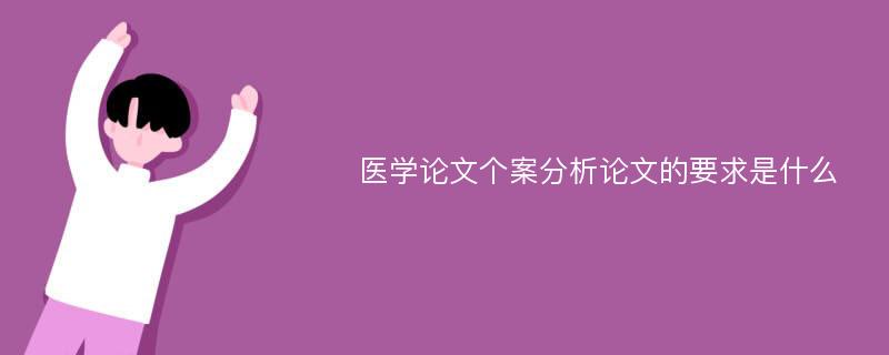 医学论文个案分析论文的要求是什么