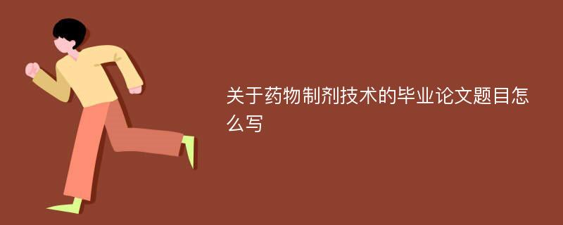 关于药物制剂技术的毕业论文题目怎么写