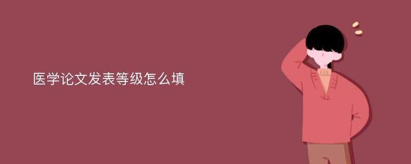 医学论文发表等级怎么填