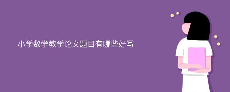 小学数学教学论文题目有哪些好写