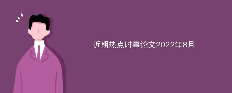 近期热点时事论文2022年8月