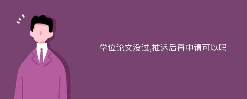 学位论文没过,推迟后再申请可以吗