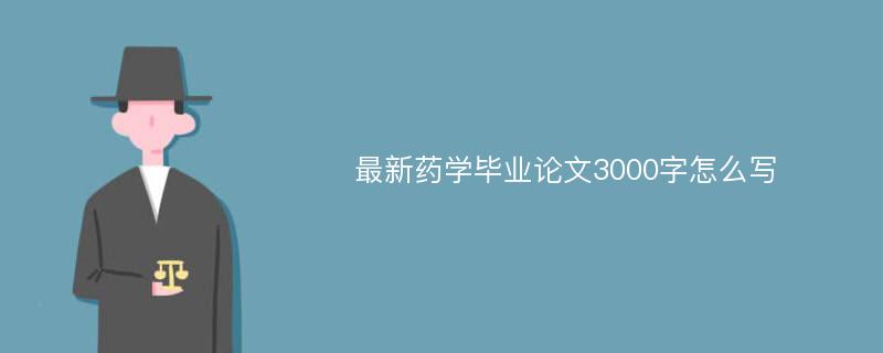 最新药学毕业论文3000字怎么写