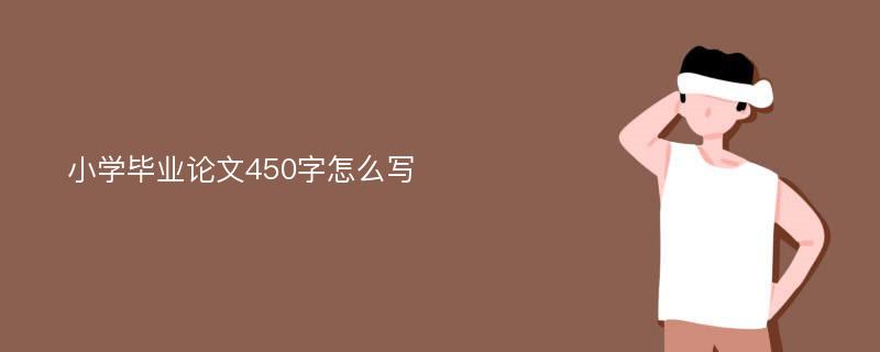 小学毕业论文450字怎么写