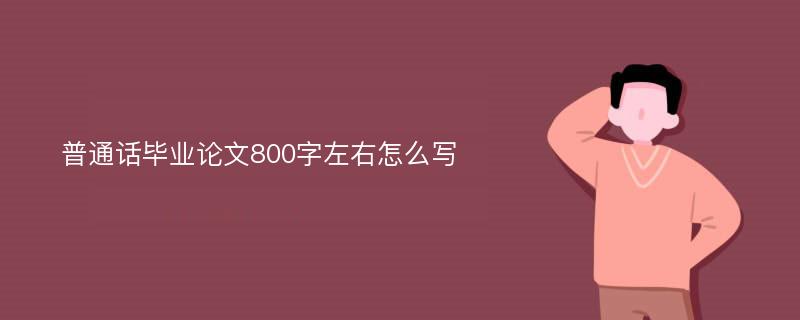 普通话毕业论文800字左右怎么写